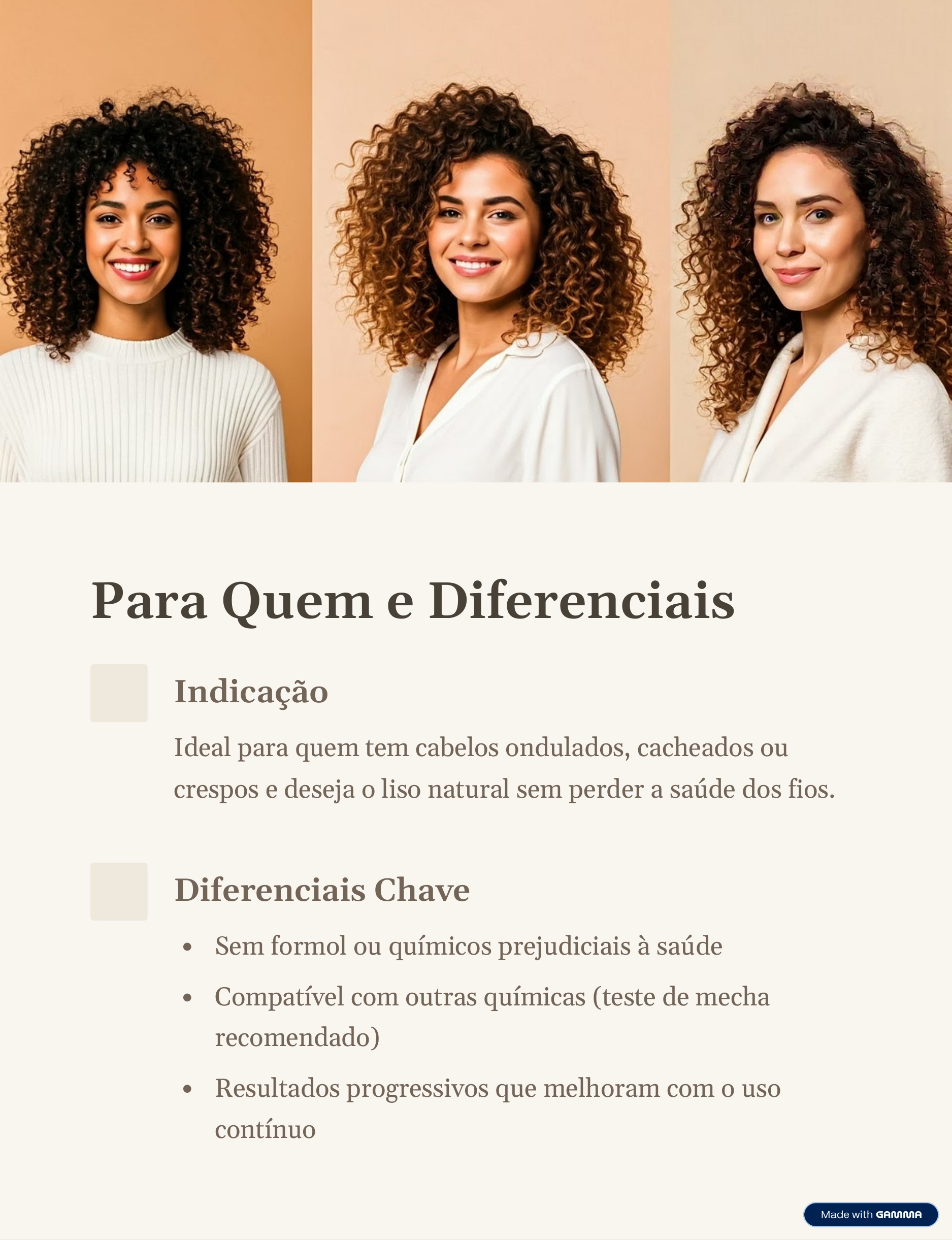 Para quem e diferenciais: ideal para cabelos ondulados, cacheados e crespos que buscam alisamento natural sem danos. Diferenciais: sem formol, compatível com outros tratamentos e resultados progressivos que melhoram continuamente.